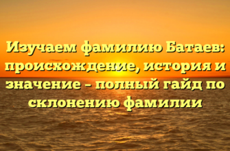 Изучаем фамилию Батаев: происхождение, история и значение – полный гайд по склонению фамилии