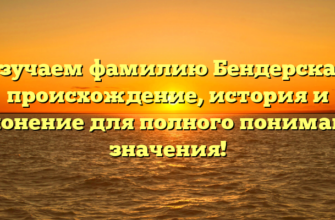 Изучаем фамилию Бендерская: происхождение, история и склонение для полного понимания значения!