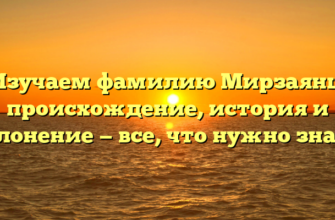 Изучаем фамилию Мирзаянц: происхождение, история и склонение — все, что нужно знать.