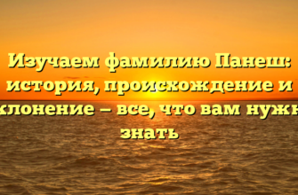 Изучаем фамилию Панеш: история, происхождение и склонение — все, что вам нужно знать