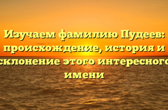 Изучаем фамилию Пудеев: происхождение, история и склонение этого интересного имени