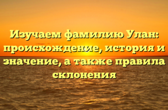 Изучаем фамилию Улан: происхождение, история и значение, а также правила склонения