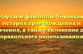 Изучаем фамилию Червяков: история происхождения и значения, а также склонение для правильного использования