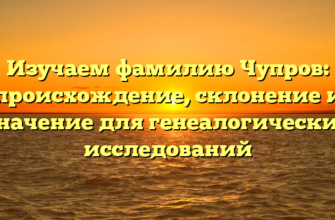 Изучаем фамилию Чупров: происхождение, склонение и значение для генеалогических исследований