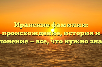 Иранские фамилии: происхождение, история и склонение — все, что нужно знать!