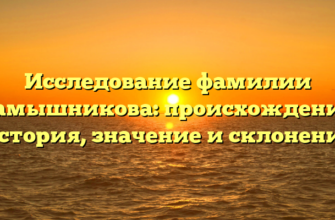 Исследование фамилии Камышникова: происхождение, история, значение и склонение