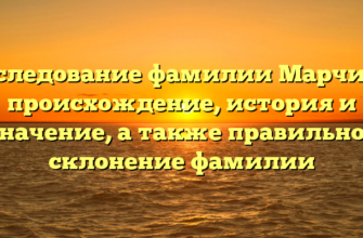 Исследование фамилии Марчина: происхождение, история и значение, а также правильное склонение фамилии