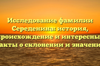 Исследование фамилии Середенина: история, происхождение и интересные факты о склонении и значении