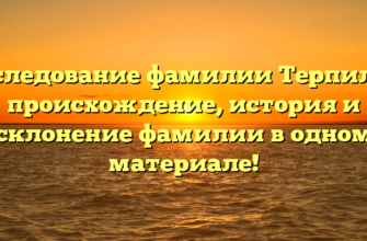 Исследование фамилии Терпилов: происхождение, история и склонение фамилии в одном материале!