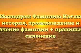 Исследуем Фамилию Катях: история, происхождение и значение фамилии + правильное склонение