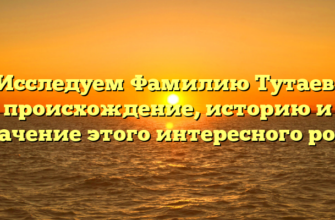 Исследуем Фамилию Тутаев: происхождение, историю и значение этого интересного рода