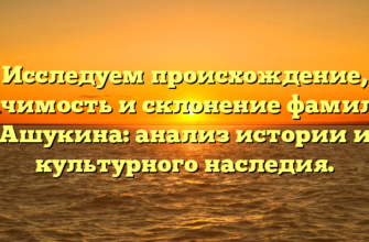 Исследуем происхождение, значимость и склонение фамилии Ашукина: анализ истории и культурного наследия.