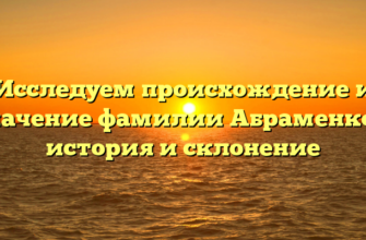 Исследуем происхождение и значение фамилии Абраменков: история и склонение