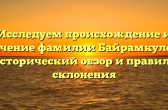 Исследуем происхождение и значение фамилии Байрамкулова: исторический обзор и правила склонения