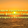 Исследуем происхождение и значение фамилии Гайдышев: история и склонение