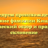 Исследуем происхождение и значение фамилии Кишенин: исторический обзор и правильное склонение