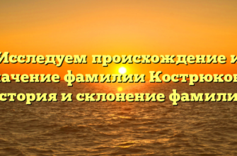 Исследуем происхождение и значение фамилии Кострюкова: история и склонение фамилии