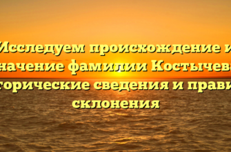 Исследуем происхождение и значение фамилии Костычева: исторические сведения и правила склонения