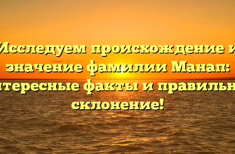 Исследуем происхождение и значение фамилии Манап: интересные факты и правильное склонение!