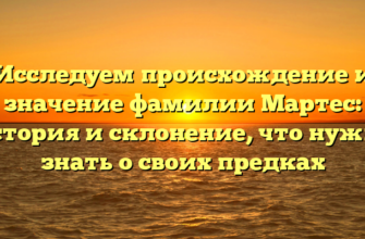 Исследуем происхождение и значение фамилии Мартес: история и склонение, что нужно знать о своих предках