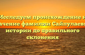 Исследуем происхождение и значение фамилии Сайпулаев: от истории до правильного склонения