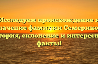 Исследуем происхождение и значение фамилии Семериков: история, склонение и интересные факты!