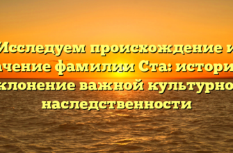 Исследуем происхождение и значение фамилии Ста: история и склонение важной культурной наследственности