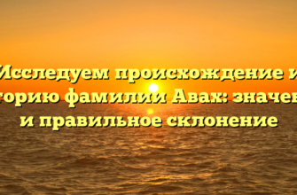 Исследуем происхождение и историю фамилии Авах: значения и правильное склонение