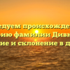 Исследуем происхождение и историю фамилии Дивненко: значение и склонение в деталях