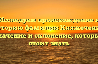 Исследуем происхождение и историю фамилии Княжеченко: значение и склонение, которые стоит знать