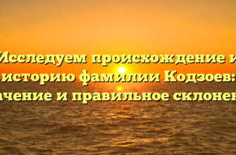 Исследуем происхождение и историю фамилии Кодзоев: значение и правильное склонение