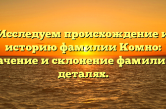 Исследуем происхождение и историю фамилии Комно: значение и склонение фамилии в деталях.