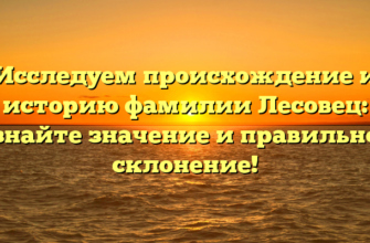 Исследуем происхождение и историю фамилии Лесовец: узнайте значение и правильное склонение!