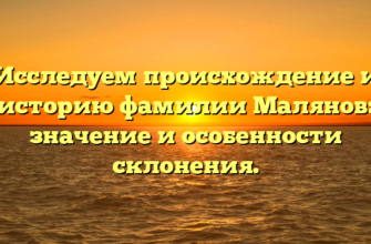 Исследуем происхождение и историю фамилии Малянов: значение и особенности склонения.