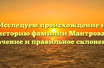 Исследуем происхождение и историю фамилии Мантрова: значение и правильное склонение