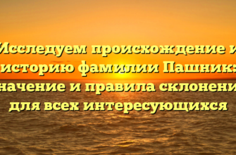 Исследуем происхождение и историю фамилии Пашник: значение и правила склонения для всех интересующихся