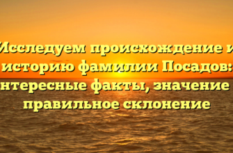 Исследуем происхождение и историю фамилии Посадов: интересные факты, значение и правильное склонение