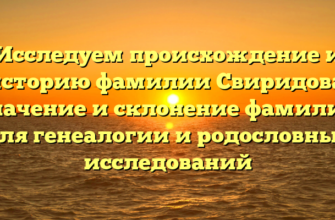 Исследуем происхождение и историю фамилии Свиридова: значение и склонение фамилии для генеалогии и родословных исследований