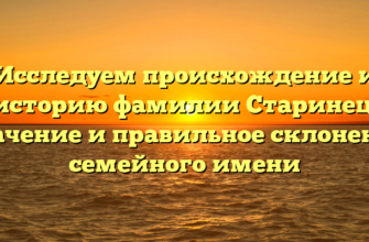 Исследуем происхождение и историю фамилии Старинец: значение и правильное склонение семейного имени