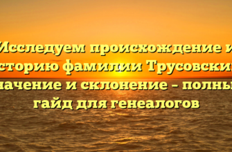 Исследуем происхождение и историю фамилии Трусовский: значение и склонение – полный гайд для генеалогов