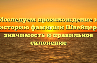 Исследуем происхождение и историю фамилии Швейцер: значимость и правильное склонение