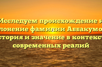 Исследуем происхождение и склонение фамилии Аббакумова: история и значение в контексте современных реалий