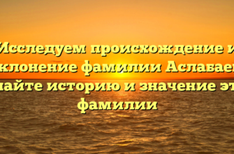 Исследуем происхождение и склонение фамилии Аслабаев: узнайте историю и значение этой фамилии