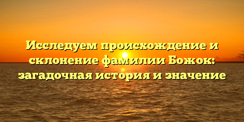 Исследуем происхождение и склонение фамилии Божок: загадочная история и значение