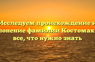 Исследуем происхождение и склонение фамилии Костомахин: все, что нужно знать