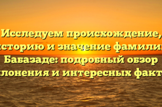 Исследуем происхождение, историю и значение фамилии Бабазаде: подробный обзор склонения и интересных фактов