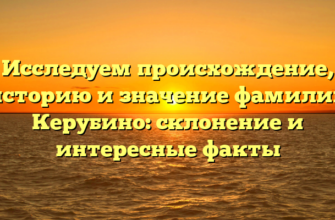 Исследуем происхождение, историю и значение фамилии Керубино: склонение и интересные факты