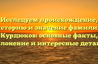 Исследуем происхождение, историю и значение фамилии Курдюков: основные факты, склонение и интересные детали