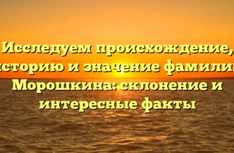 Исследуем происхождение, историю и значение фамилии Морошкина: склонение и интересные факты