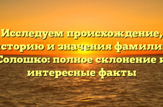 Исследуем происхождение, историю и значения фамилии Солошко: полное склонение и интересные факты